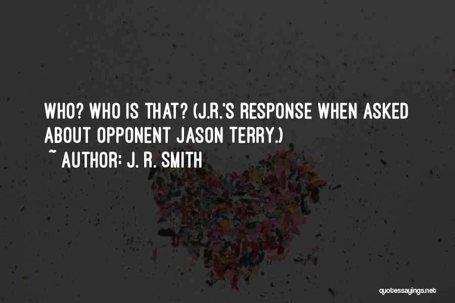 J. R. Smith Quotes: Who? Who Is That? (j.r.'s Response When Asked About Opponent Jason Terry.)