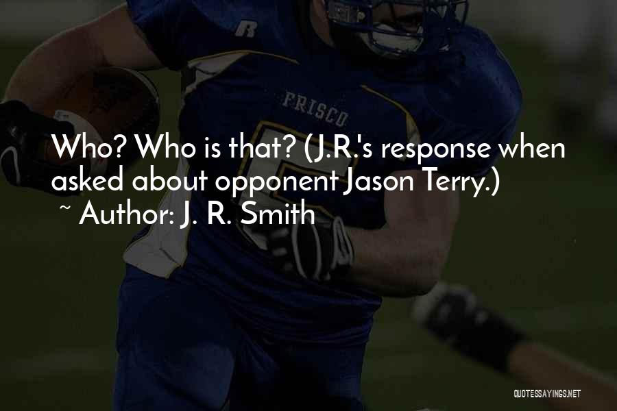 J. R. Smith Quotes: Who? Who Is That? (j.r.'s Response When Asked About Opponent Jason Terry.)