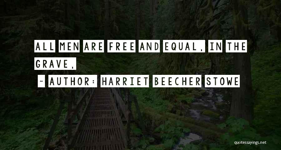 Harriet Beecher Stowe Quotes: All Men Are Free And Equal, In The Grave,