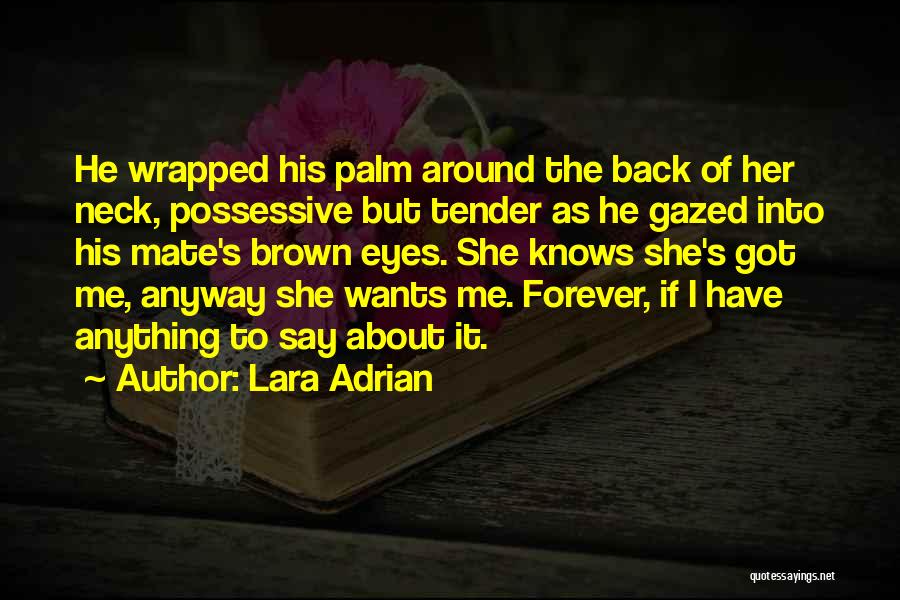 Lara Adrian Quotes: He Wrapped His Palm Around The Back Of Her Neck, Possessive But Tender As He Gazed Into His Mate's Brown