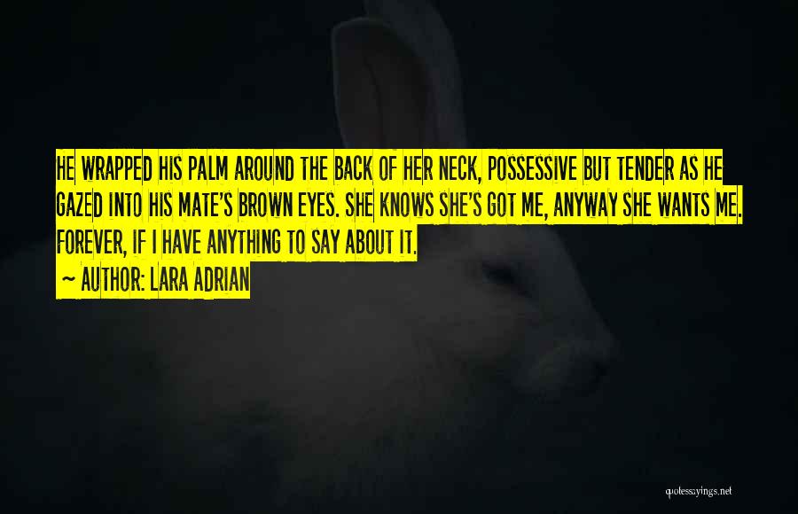 Lara Adrian Quotes: He Wrapped His Palm Around The Back Of Her Neck, Possessive But Tender As He Gazed Into His Mate's Brown