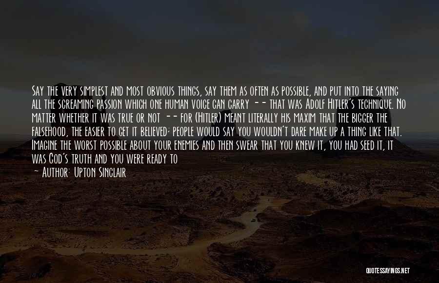 Upton Sinclair Quotes: Say The Very Simplest And Most Obvious Things, Say Them As Often As Possible, And Put Into The Saying All