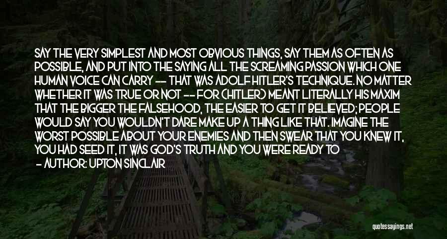 Upton Sinclair Quotes: Say The Very Simplest And Most Obvious Things, Say Them As Often As Possible, And Put Into The Saying All