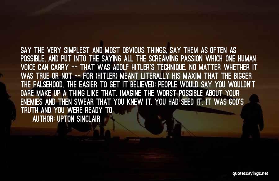 Upton Sinclair Quotes: Say The Very Simplest And Most Obvious Things, Say Them As Often As Possible, And Put Into The Saying All