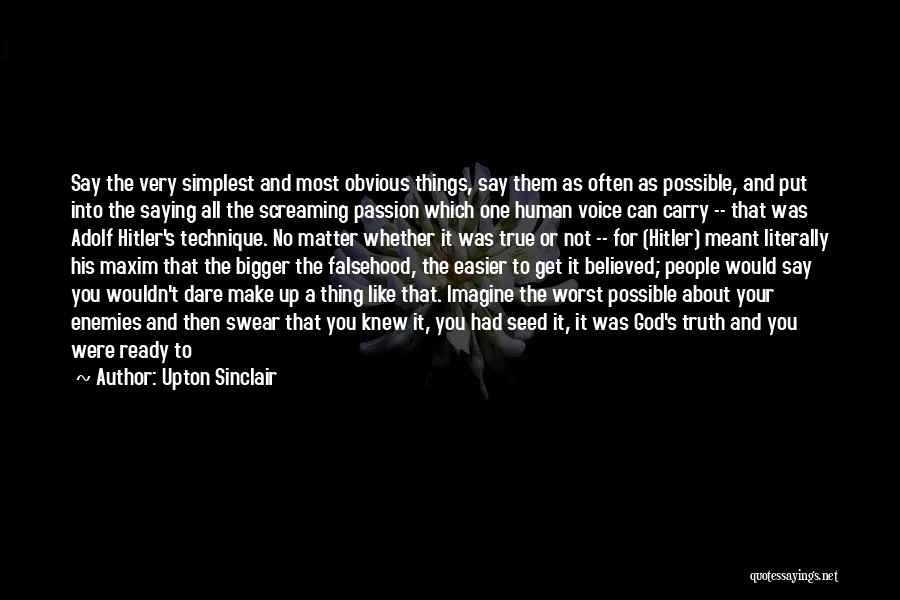 Upton Sinclair Quotes: Say The Very Simplest And Most Obvious Things, Say Them As Often As Possible, And Put Into The Saying All