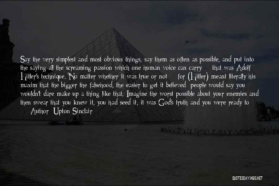 Upton Sinclair Quotes: Say The Very Simplest And Most Obvious Things, Say Them As Often As Possible, And Put Into The Saying All