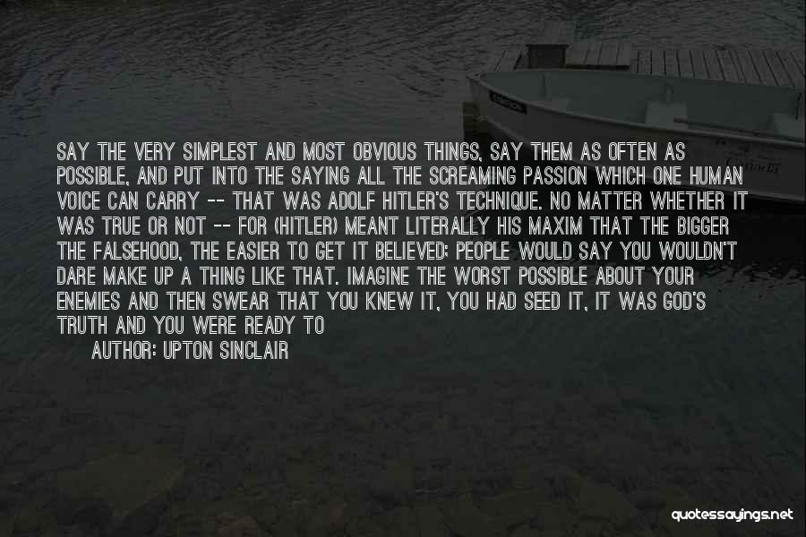 Upton Sinclair Quotes: Say The Very Simplest And Most Obvious Things, Say Them As Often As Possible, And Put Into The Saying All