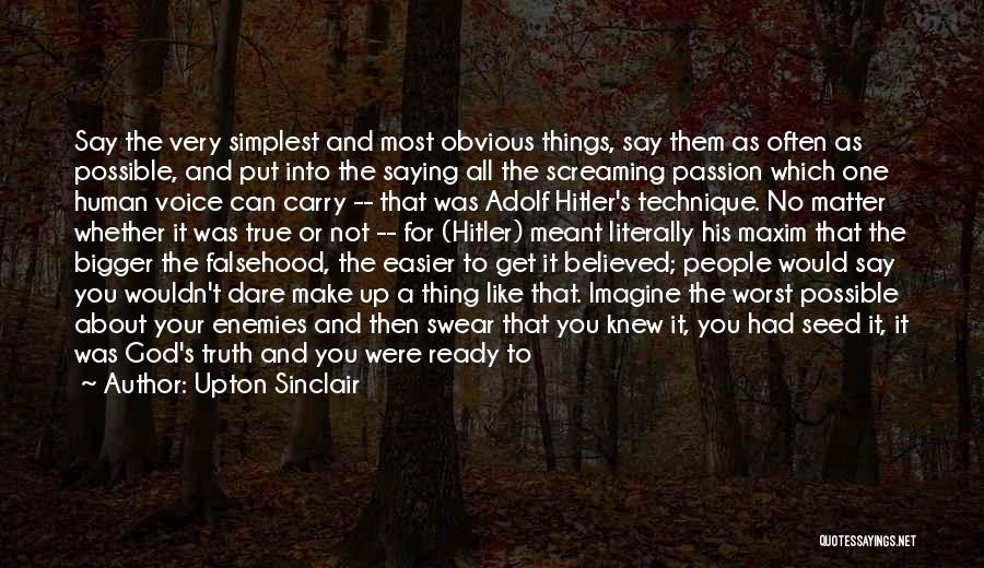 Upton Sinclair Quotes: Say The Very Simplest And Most Obvious Things, Say Them As Often As Possible, And Put Into The Saying All