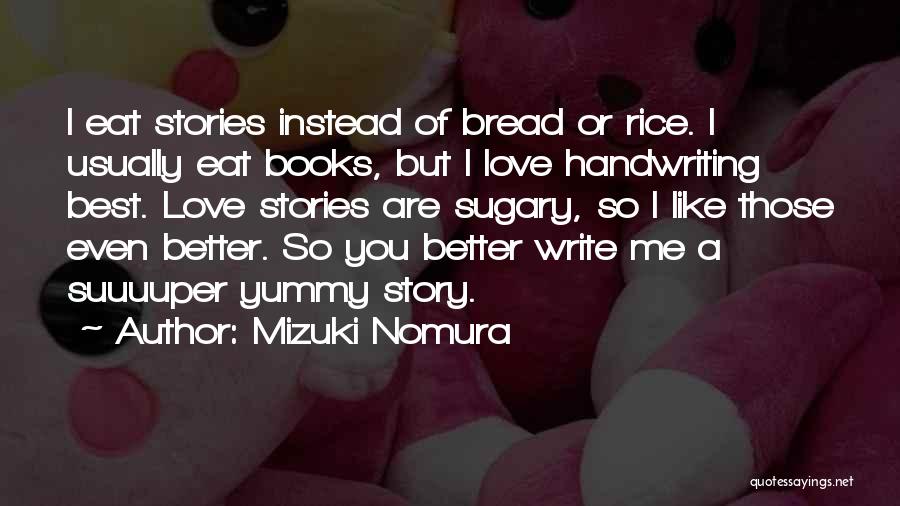 Mizuki Nomura Quotes: I Eat Stories Instead Of Bread Or Rice. I Usually Eat Books, But I Love Handwriting Best. Love Stories Are