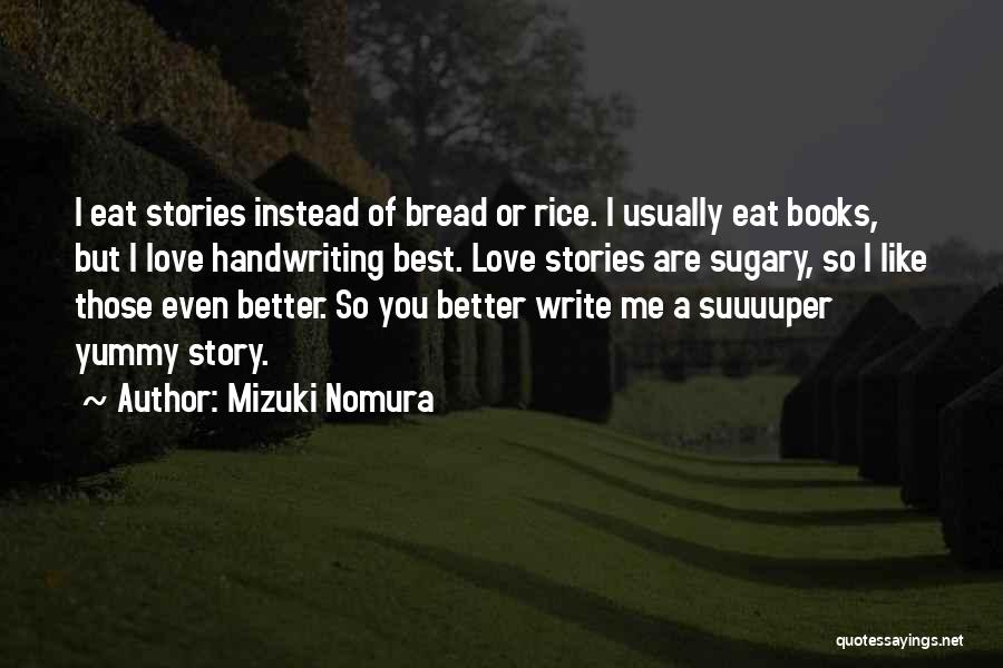 Mizuki Nomura Quotes: I Eat Stories Instead Of Bread Or Rice. I Usually Eat Books, But I Love Handwriting Best. Love Stories Are