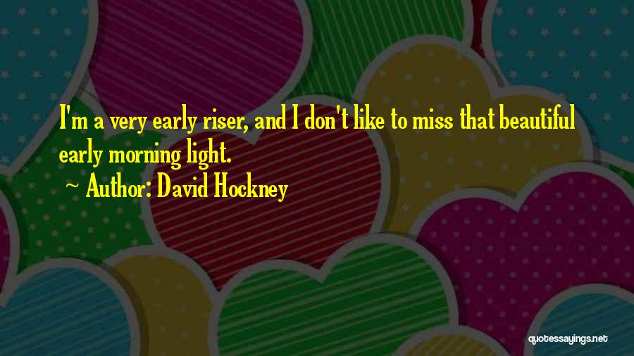 David Hockney Quotes: I'm A Very Early Riser, And I Don't Like To Miss That Beautiful Early Morning Light.