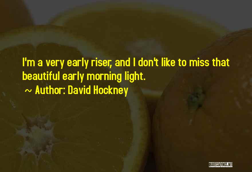 David Hockney Quotes: I'm A Very Early Riser, And I Don't Like To Miss That Beautiful Early Morning Light.