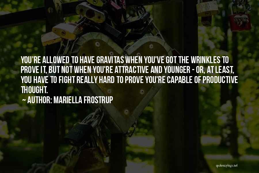 Mariella Frostrup Quotes: You're Allowed To Have Gravitas When You've Got The Wrinkles To Prove It, But Not When You're Attractive And Younger
