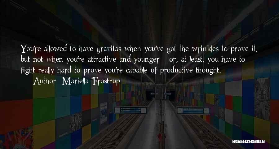 Mariella Frostrup Quotes: You're Allowed To Have Gravitas When You've Got The Wrinkles To Prove It, But Not When You're Attractive And Younger