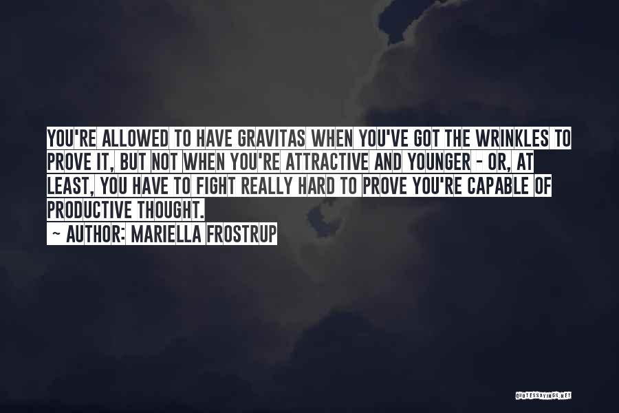 Mariella Frostrup Quotes: You're Allowed To Have Gravitas When You've Got The Wrinkles To Prove It, But Not When You're Attractive And Younger