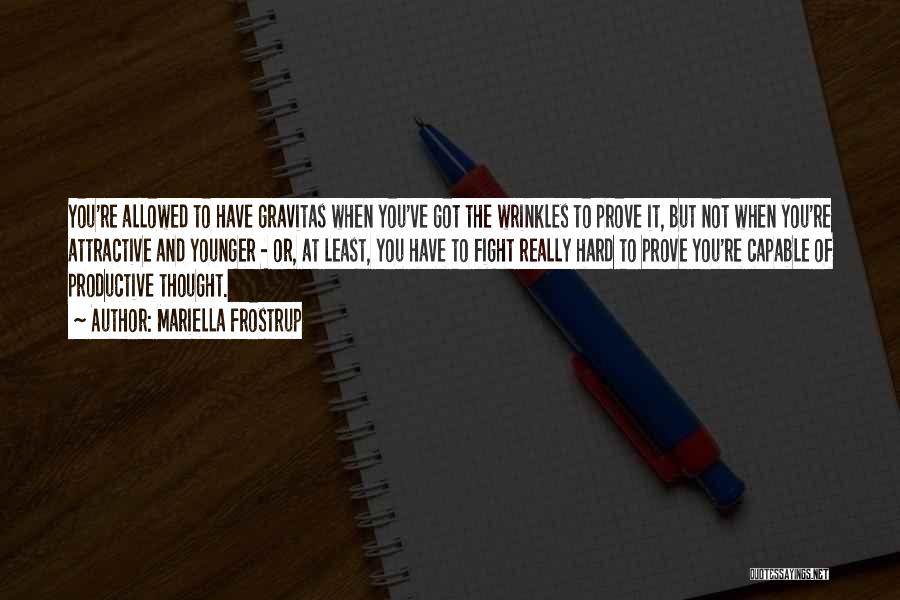Mariella Frostrup Quotes: You're Allowed To Have Gravitas When You've Got The Wrinkles To Prove It, But Not When You're Attractive And Younger