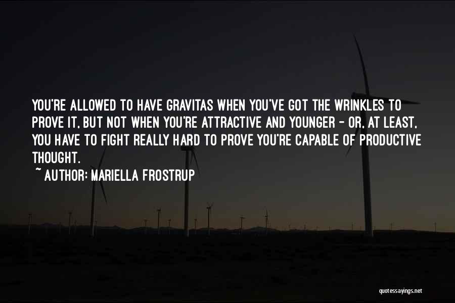 Mariella Frostrup Quotes: You're Allowed To Have Gravitas When You've Got The Wrinkles To Prove It, But Not When You're Attractive And Younger