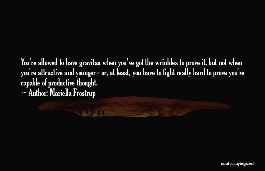Mariella Frostrup Quotes: You're Allowed To Have Gravitas When You've Got The Wrinkles To Prove It, But Not When You're Attractive And Younger