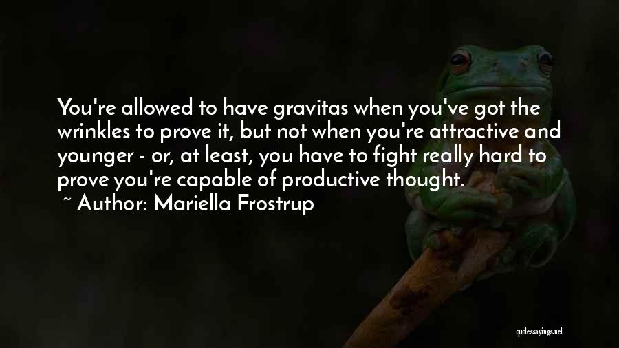 Mariella Frostrup Quotes: You're Allowed To Have Gravitas When You've Got The Wrinkles To Prove It, But Not When You're Attractive And Younger