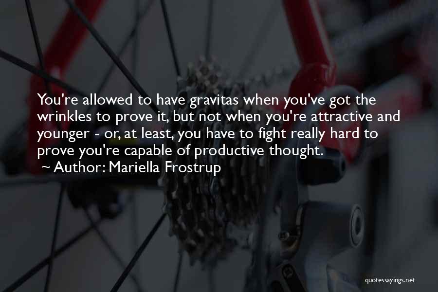Mariella Frostrup Quotes: You're Allowed To Have Gravitas When You've Got The Wrinkles To Prove It, But Not When You're Attractive And Younger