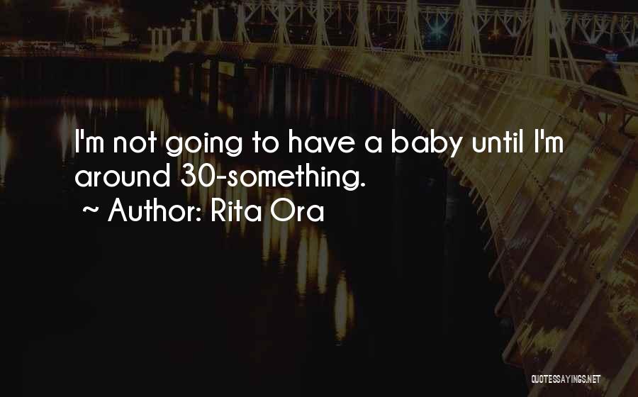 Rita Ora Quotes: I'm Not Going To Have A Baby Until I'm Around 30-something.