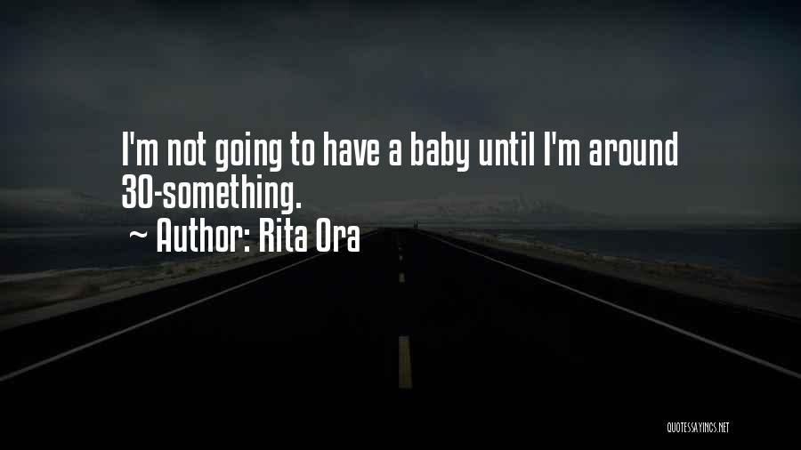 Rita Ora Quotes: I'm Not Going To Have A Baby Until I'm Around 30-something.