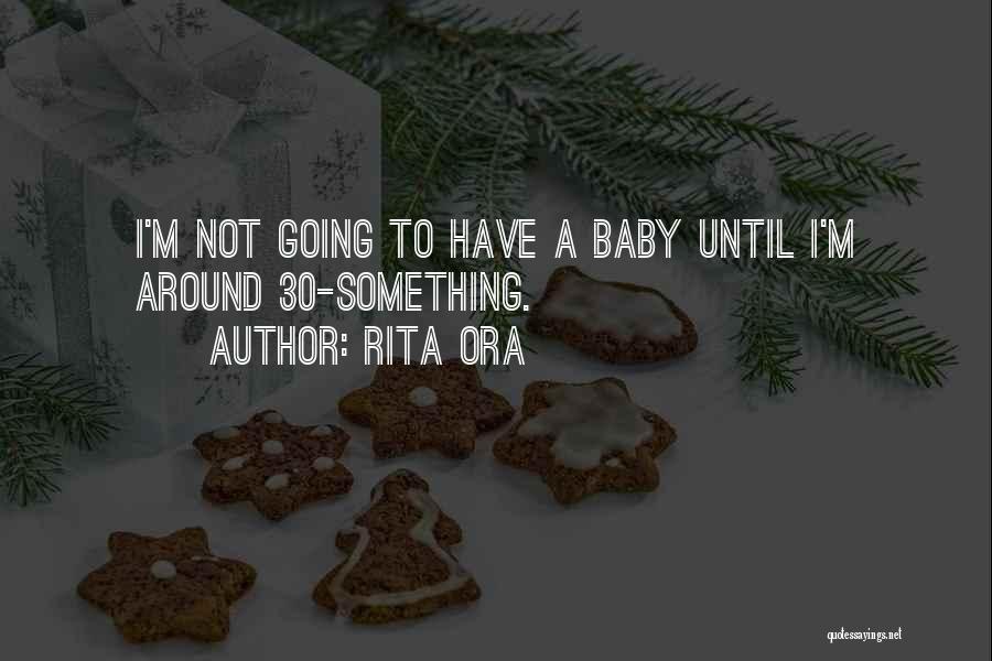 Rita Ora Quotes: I'm Not Going To Have A Baby Until I'm Around 30-something.