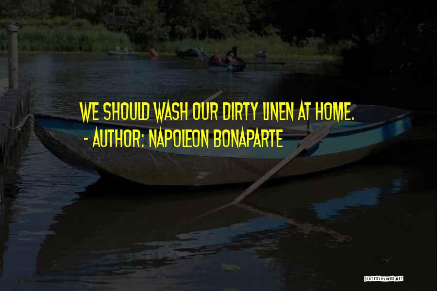 Napoleon Bonaparte Quotes: We Should Wash Our Dirty Linen At Home.