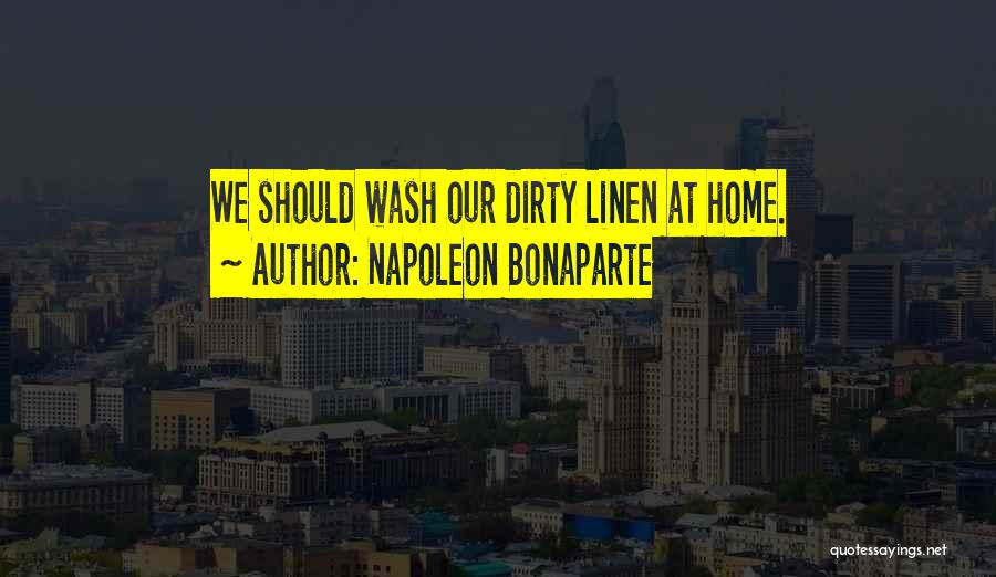 Napoleon Bonaparte Quotes: We Should Wash Our Dirty Linen At Home.