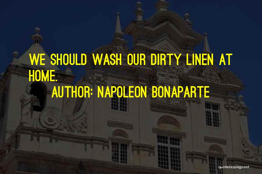 Napoleon Bonaparte Quotes: We Should Wash Our Dirty Linen At Home.