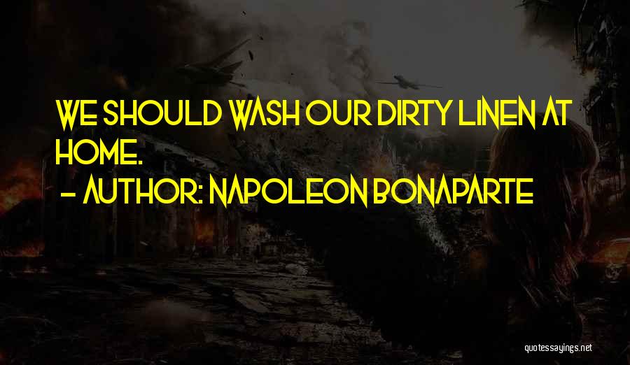 Napoleon Bonaparte Quotes: We Should Wash Our Dirty Linen At Home.