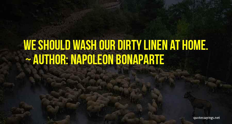 Napoleon Bonaparte Quotes: We Should Wash Our Dirty Linen At Home.