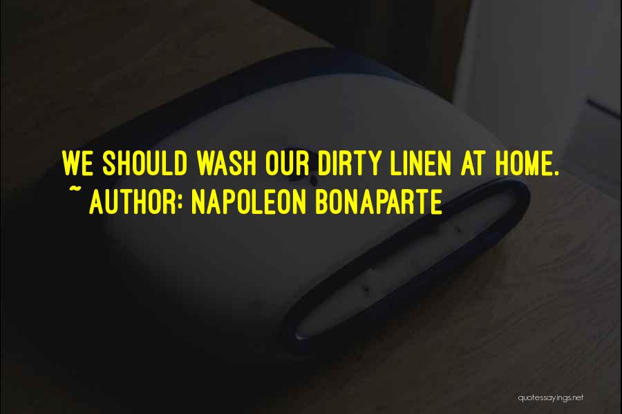 Napoleon Bonaparte Quotes: We Should Wash Our Dirty Linen At Home.