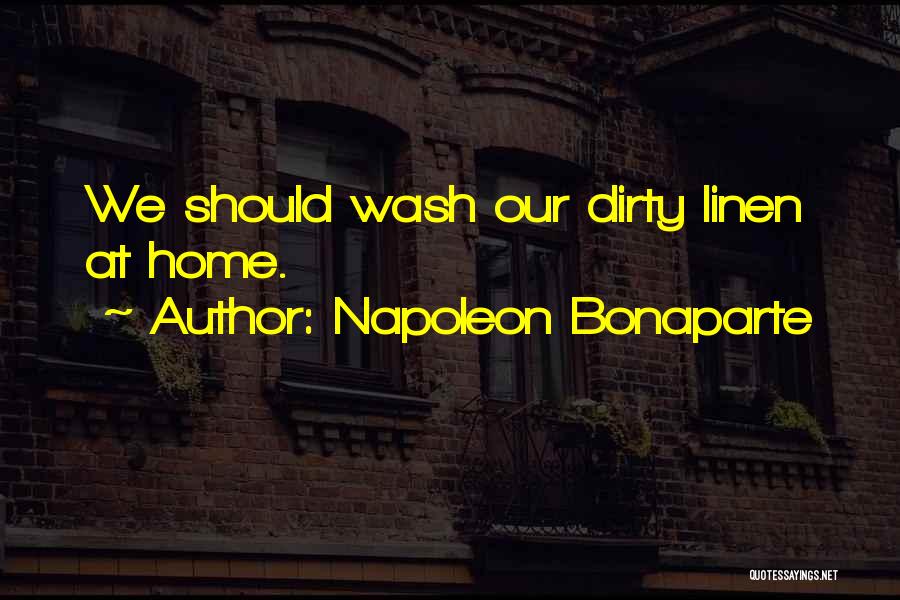 Napoleon Bonaparte Quotes: We Should Wash Our Dirty Linen At Home.