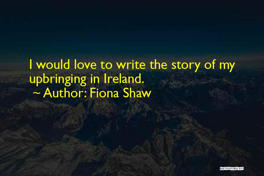 Fiona Shaw Quotes: I Would Love To Write The Story Of My Upbringing In Ireland.