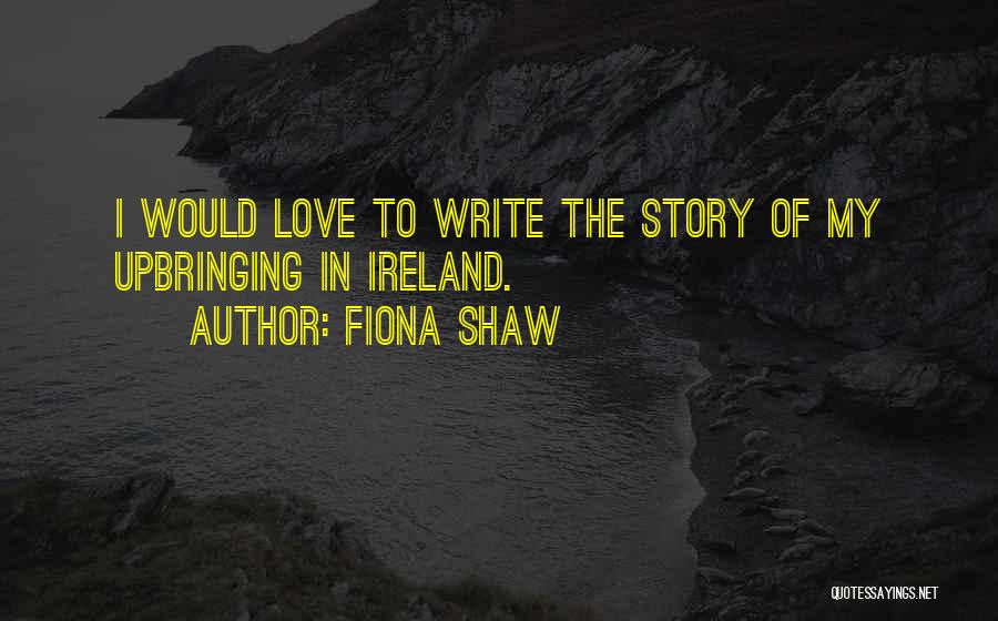 Fiona Shaw Quotes: I Would Love To Write The Story Of My Upbringing In Ireland.