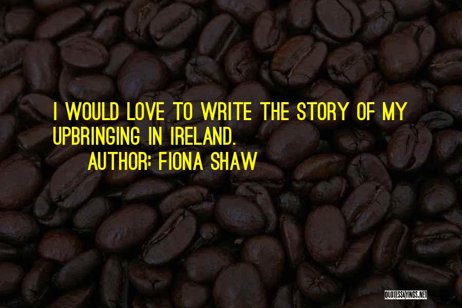 Fiona Shaw Quotes: I Would Love To Write The Story Of My Upbringing In Ireland.