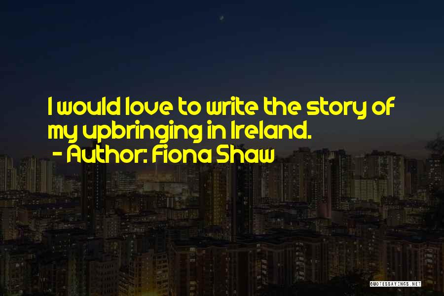 Fiona Shaw Quotes: I Would Love To Write The Story Of My Upbringing In Ireland.