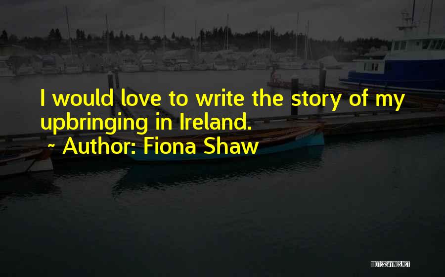 Fiona Shaw Quotes: I Would Love To Write The Story Of My Upbringing In Ireland.