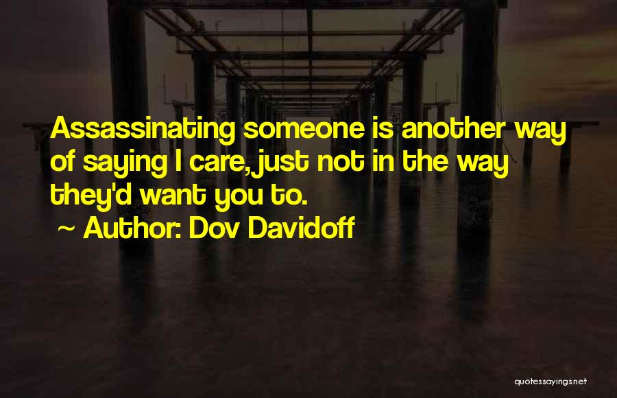 Dov Davidoff Quotes: Assassinating Someone Is Another Way Of Saying I Care, Just Not In The Way They'd Want You To.