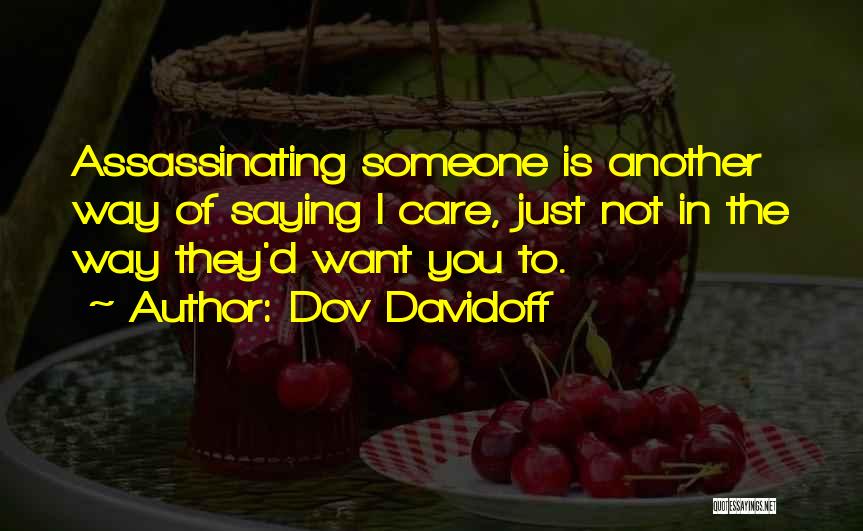 Dov Davidoff Quotes: Assassinating Someone Is Another Way Of Saying I Care, Just Not In The Way They'd Want You To.