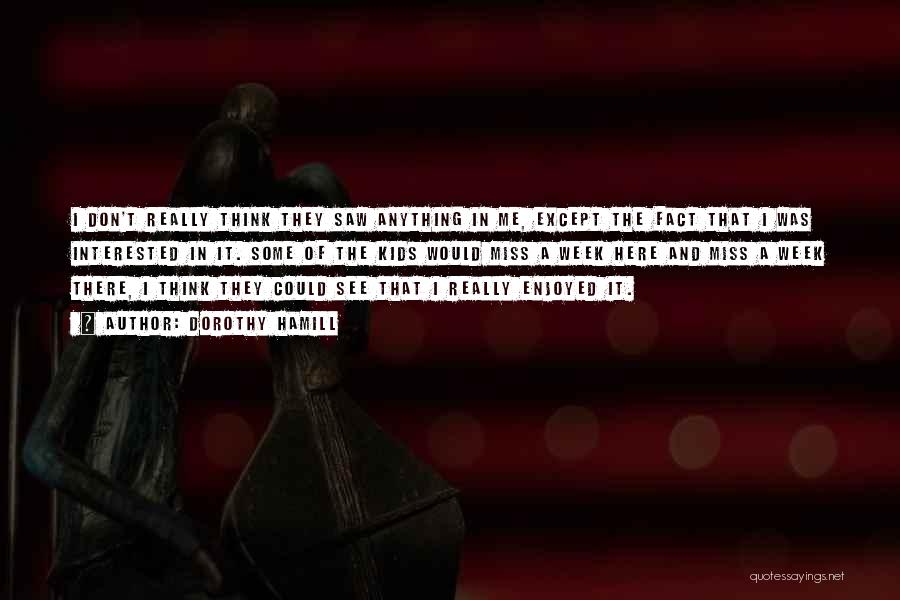 Dorothy Hamill Quotes: I Don't Really Think They Saw Anything In Me, Except The Fact That I Was Interested In It. Some Of
