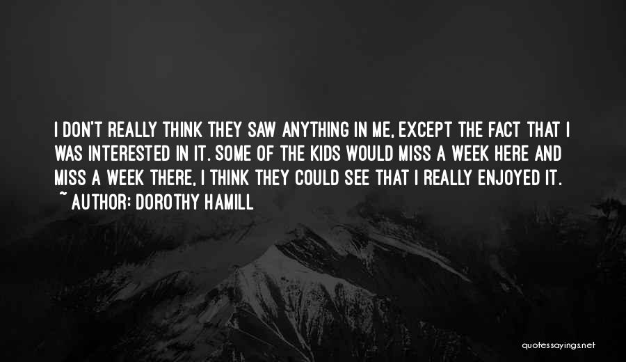 Dorothy Hamill Quotes: I Don't Really Think They Saw Anything In Me, Except The Fact That I Was Interested In It. Some Of