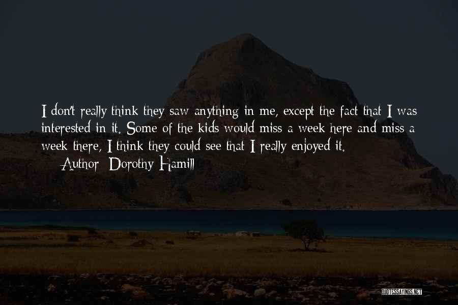 Dorothy Hamill Quotes: I Don't Really Think They Saw Anything In Me, Except The Fact That I Was Interested In It. Some Of