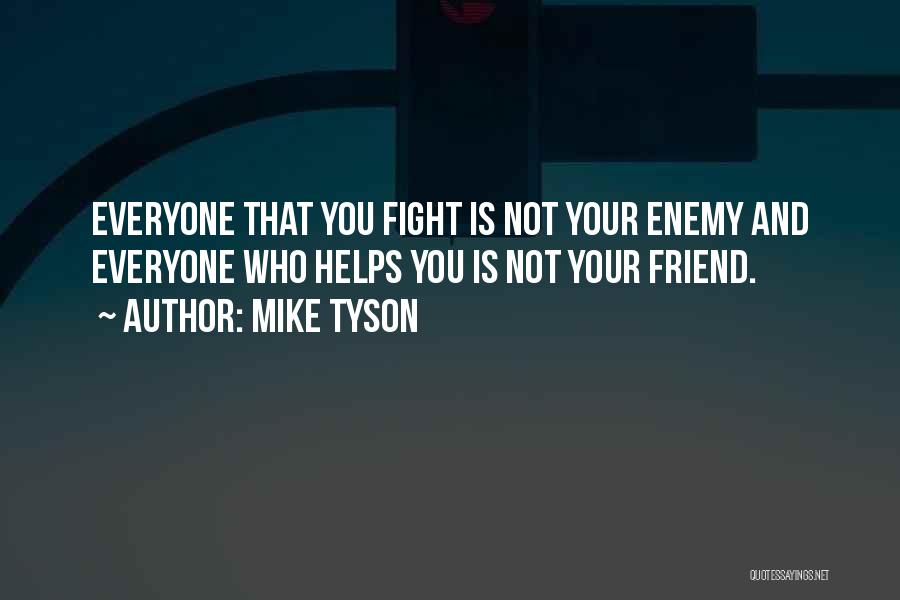 Mike Tyson Quotes: Everyone That You Fight Is Not Your Enemy And Everyone Who Helps You Is Not Your Friend.