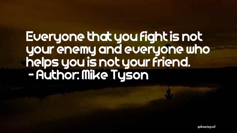Mike Tyson Quotes: Everyone That You Fight Is Not Your Enemy And Everyone Who Helps You Is Not Your Friend.