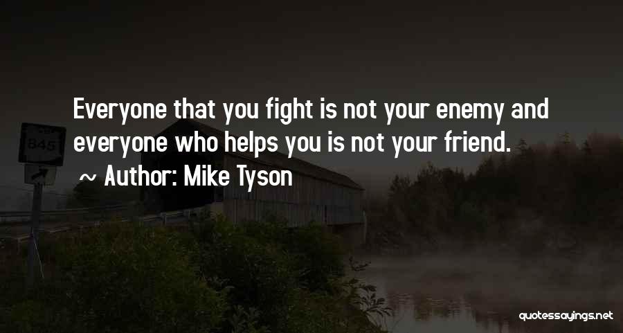 Mike Tyson Quotes: Everyone That You Fight Is Not Your Enemy And Everyone Who Helps You Is Not Your Friend.