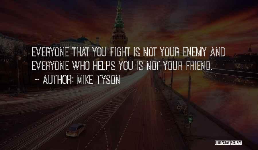 Mike Tyson Quotes: Everyone That You Fight Is Not Your Enemy And Everyone Who Helps You Is Not Your Friend.