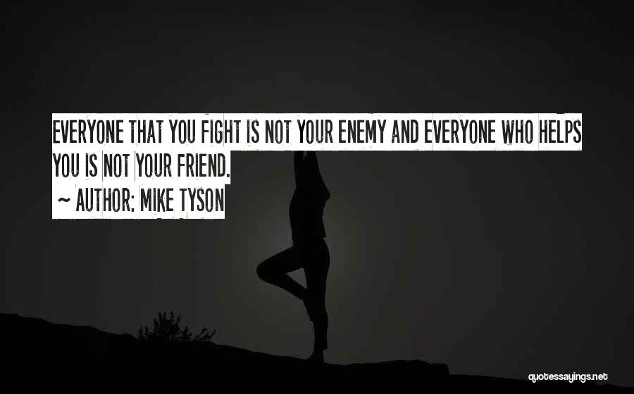 Mike Tyson Quotes: Everyone That You Fight Is Not Your Enemy And Everyone Who Helps You Is Not Your Friend.