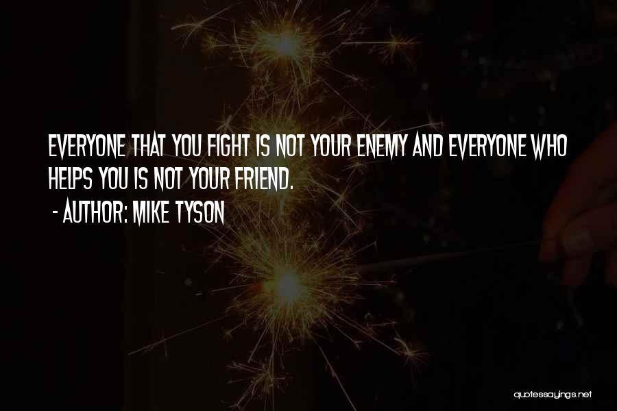 Mike Tyson Quotes: Everyone That You Fight Is Not Your Enemy And Everyone Who Helps You Is Not Your Friend.